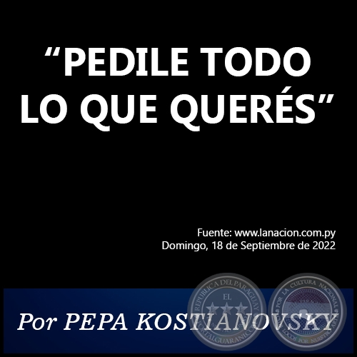 PEDILE TODO LO QUE QUERS - Por PEPA KOSTIANOVSKY - Domingo, 18 de Septiembre de 2022